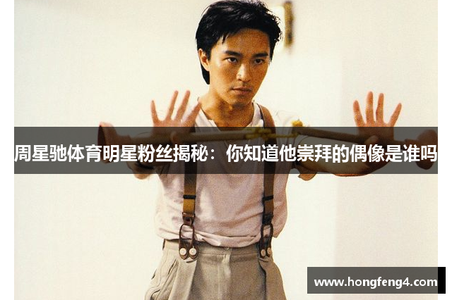 周星驰体育明星粉丝揭秘：你知道他崇拜的偶像是谁吗