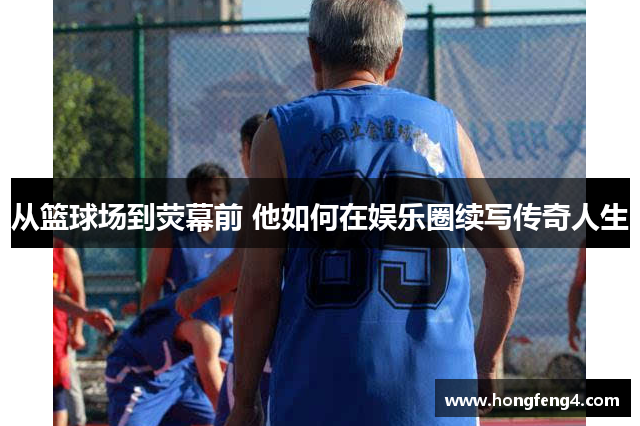 从篮球场到荧幕前 他如何在娱乐圈续写传奇人生