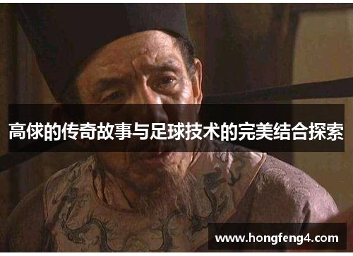 高俅的传奇故事与足球技术的完美结合探索