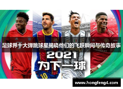 足球界十大弹跳球星揭晓他们的飞跃瞬间与传奇故事