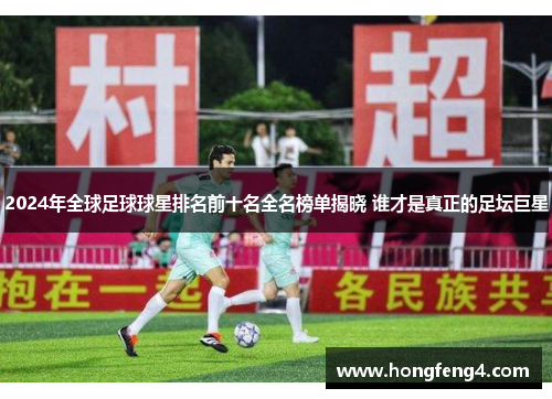 2024年全球足球球星排名前十名全名榜单揭晓 谁才是真正的足坛巨星