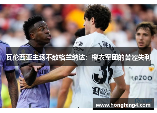 瓦伦西亚主场不敌格兰纳达：橙衣军团的苦涩失利