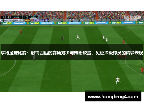 亨特足球比赛：激情四溢的赛场对决与策略较量，见证顶级球员的精彩表现