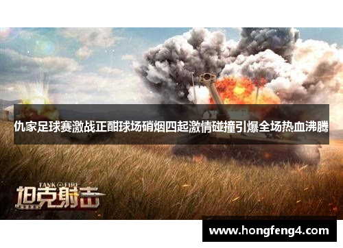 仇家足球赛激战正酣球场硝烟四起激情碰撞引爆全场热血沸腾