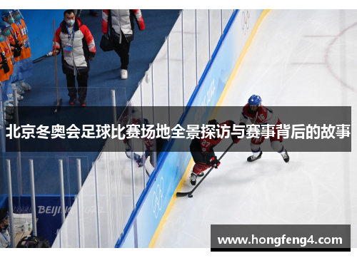 北京冬奥会足球比赛场地全景探访与赛事背后的故事