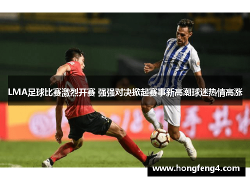 LMA足球比赛激烈开赛 强强对决掀起赛事新高潮球迷热情高涨